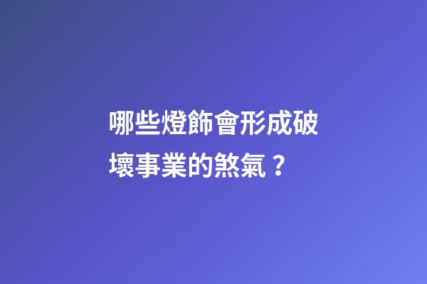 哪些燈飾會形成破壞事業的煞氣？